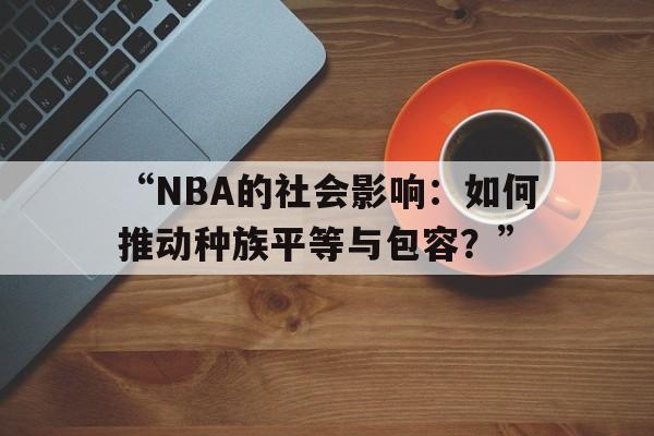 “NBA的社会影响：如何推动种族平等与包容？” 