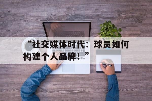 “社交媒体时代：球员如何构建个人品牌！”的简单介绍