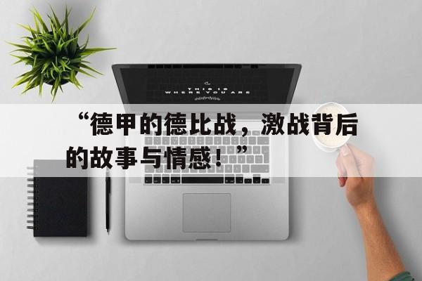 “德甲的德比战，激战背后的故事与情感！” 