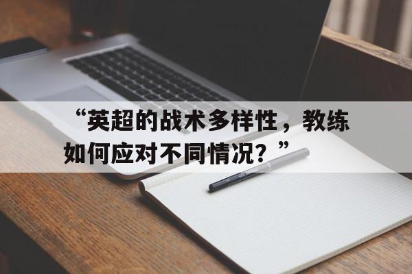 “英超的战术多样性，教练如何应对不同情况？” 