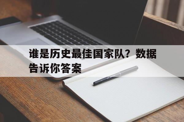 谁是历史最佳国家队？数据告诉你答案 
