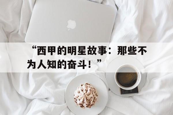 “西甲的明星故事：那些不为人知的奋斗！” 