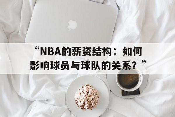“NBA的薪资结构：如何影响球员与球队的关系？” 