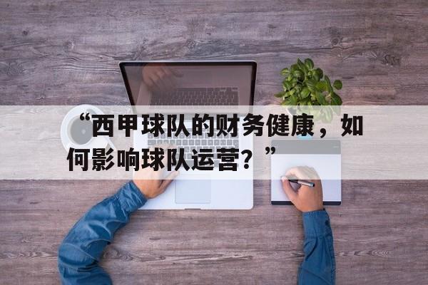 “西甲球队的财务健康，如何影响球队运营？” 